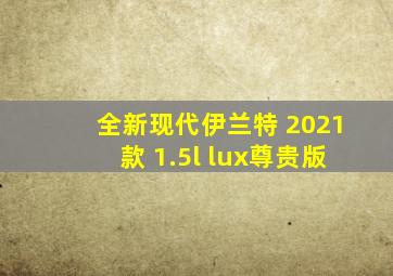 全新现代伊兰特 2021款 1.5l lux尊贵版